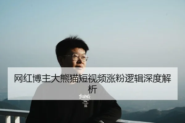 网红博主大熊猫短视频涨粉逻辑深度解析